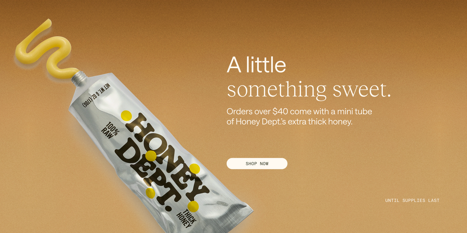 A little something sweet - orders over $40 come with a mini tube of Honey Dept.'s extra thick honey. Shop now, until supplies last.