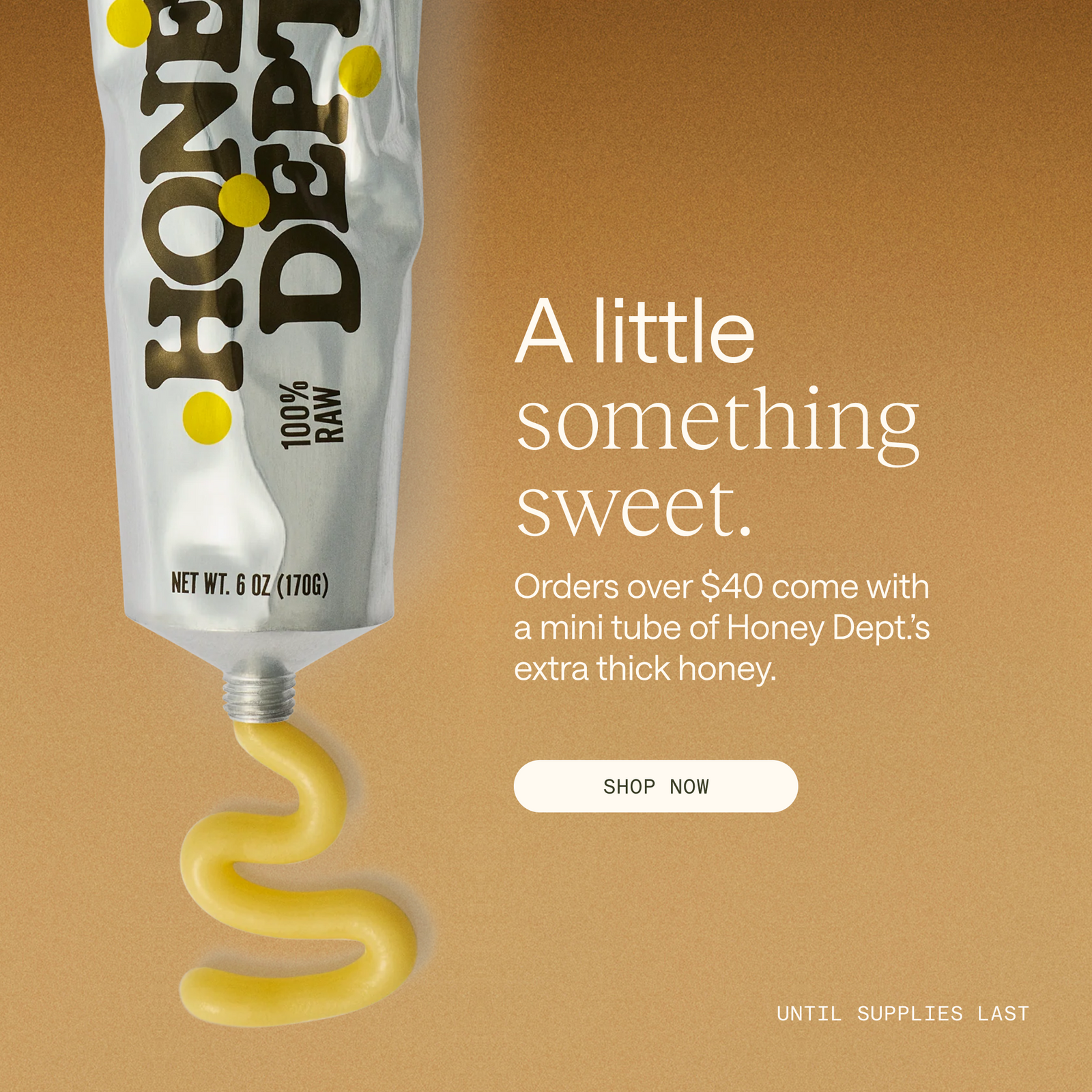 A little something sweet - orders over $40 come with a mini tube of Honey Dept.'s extra thick honey. Shop now, until supplies last.